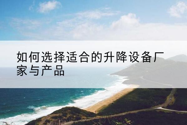 寿光电动升降平台厂家-如何选择适合的升降设备厂家与产品