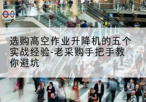 寿光高空作业升降机厂家-选购高空作业升降机的五个实战经验-老采购手把手教你避坑
