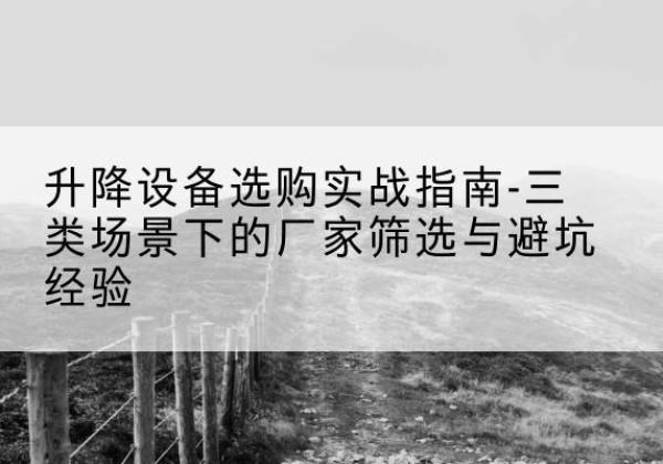 寿光移动式升降机厂家推荐-升降设备选购实战指南-三类场景下的厂家筛选与避坑经验