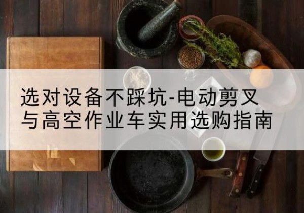 寿光电动剪叉升降平台怎么选-选对设备不踩坑-电动剪叉与高空作业车实用选购指南