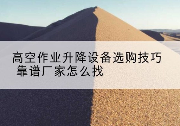 寿光电动升降平台厂家推荐-高空作业升降设备选购技巧 靠谱厂家怎么找