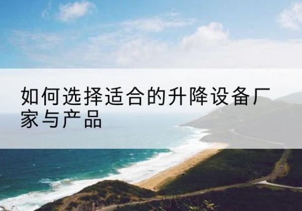 寿光电动升降平台厂家-如何选择适合的升降设备厂家与产品