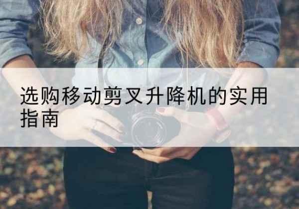 寿光移动剪叉升降机怎么选-选购移动剪叉升降机的实用指南