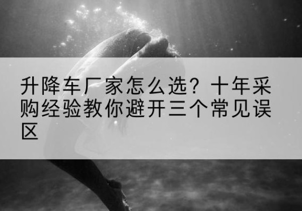 寿光升降车厂家-怎么选？十年采购经验教你避开三个常见误区